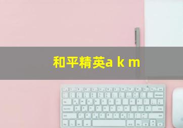 和平精英a k m